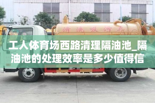 工人體育場西路清理隔油池_隔油池的處理效率是多少值得信賴
