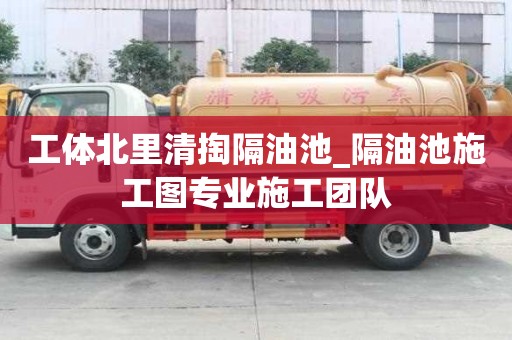 工體北里清掏隔油池_隔油池施工圖專業(yè)施工團(tuán)隊(duì)