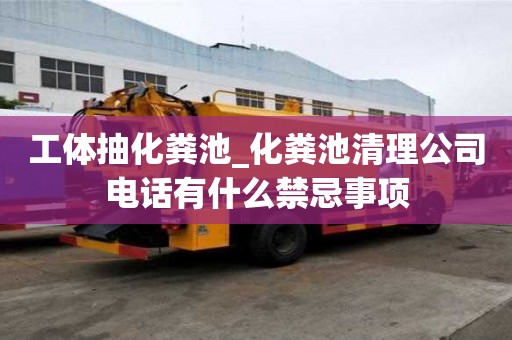 工體抽化糞池_化糞池清理公司電話有什么禁忌事項
