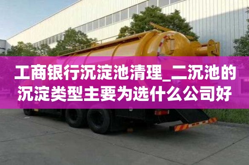 工商銀行沉淀池清理_二沉池的沉淀類型主要為選什么公司好
