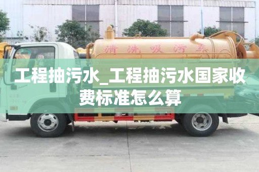 工程抽污水_工程抽污水國家收費標準怎么算