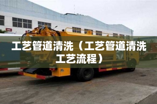 工藝管道清洗（工藝管道清洗工藝流程）