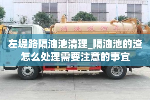 左堤路隔油池清理_隔油池的渣怎么處理需要注意的事宜