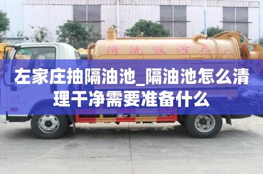左家莊抽隔油池_隔油池怎么清理干凈需要準備什么