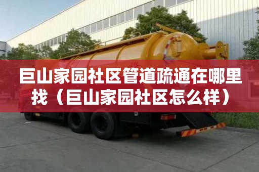 巨山家園社區管道疏通在哪里找（巨山家園社區怎么樣）