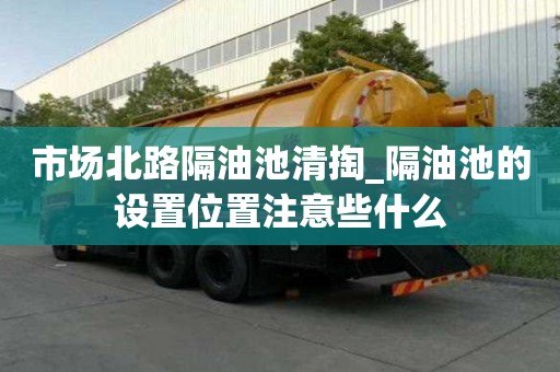 市場北路隔油池清掏_隔油池的設置位置注意些什么
