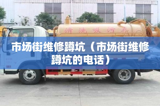 市場(chǎng)街維修蹲坑（市場(chǎng)街維修蹲坑的電話）