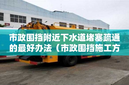 市政圍擋附近下水道堵塞疏通的最好辦法（市政圍擋施工方案范本）