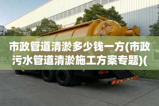 市政管道清淤多少錢一方(市政污水管道清淤施工方案專題)(化糞池清掏一般要多少錢)