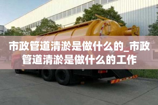 市政管道清淤是做什么的_市政管道清淤是做什么的工作
