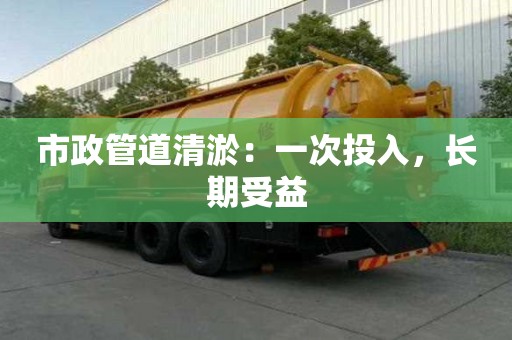 市政管道清淤：一次投入，長期受益
