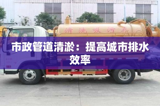 市政管道清淤：提高城市排水效率