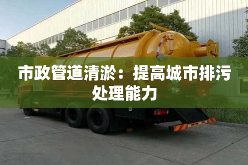 市政管道清淤：提高城市排污處理能力
