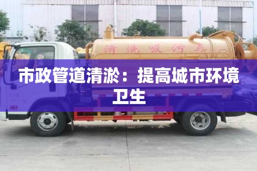 市政管道清淤：提高城市環境衛生