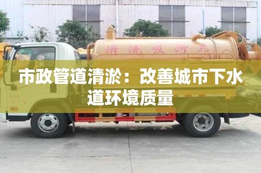 市政管道清淤:改善城市下水道環境質量 市政管道清淤:改善城市下水道環境質量