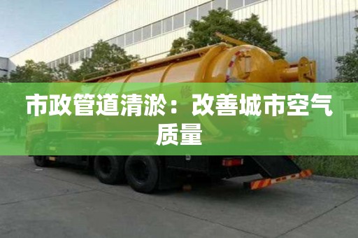 市政管道清淤：改善城市空氣質量
