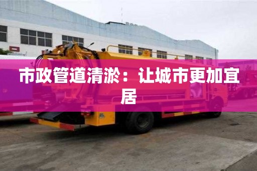 市政管道清淤：讓城市更加宜居