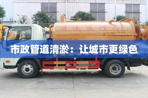 市政管道清淤：讓城市更綠色
