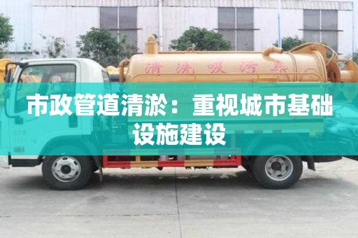 市政管道清淤：重視城市基礎設施建設