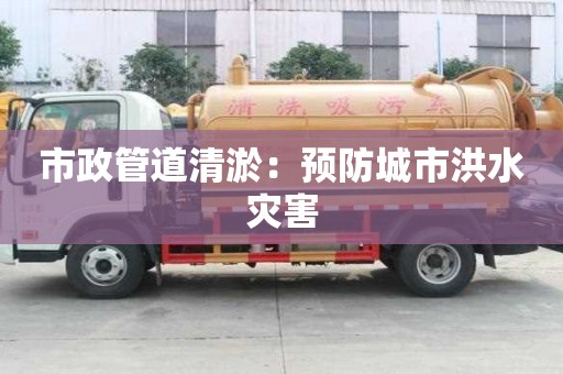 市政管道清淤：預防城市洪水災害
