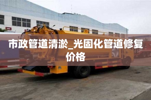市政管道清淤_光固化管道修復價格