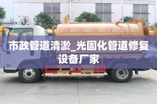 市政管道清淤_光固化管道修復(fù)設(shè)備廠家