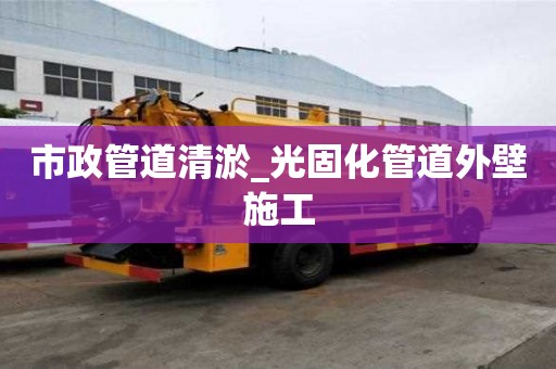 市政管道清淤_光固化管道外壁施工