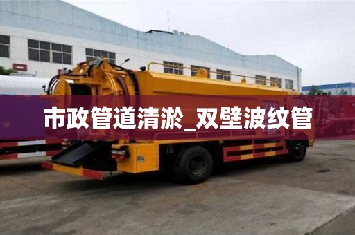 市政管道清淤_雙壁波紋管