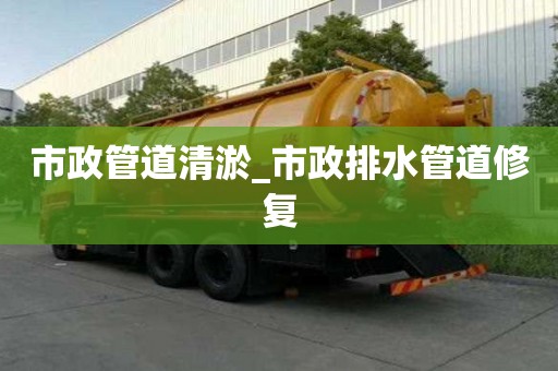 市政管道清淤_市政排水管道修復