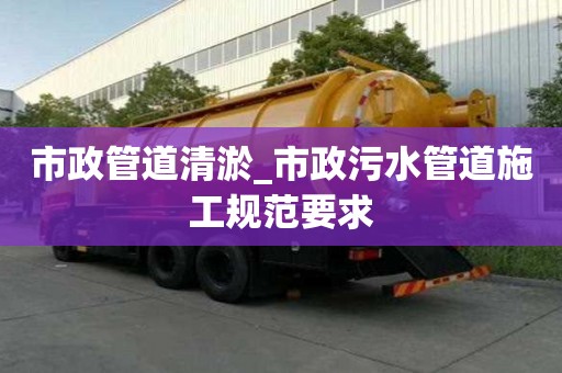 市政管道清淤_市政污水管道施工規范要求