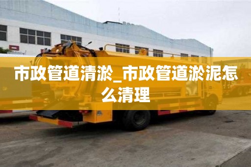 市政管道清淤_市政管道淤泥怎么清理