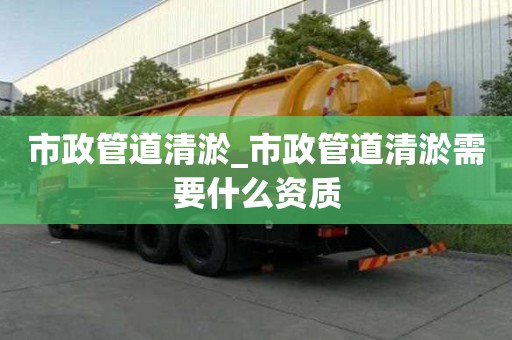 市政管道清淤_市政管道清淤需要什么資質