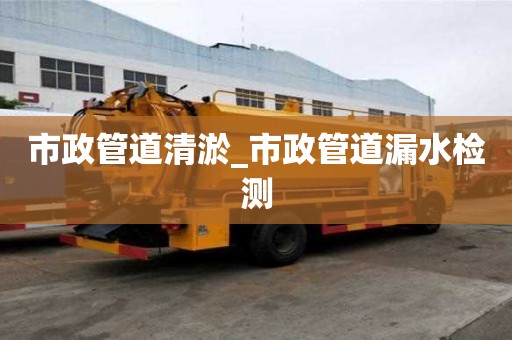 市政管道清淤_市政管道漏水檢測