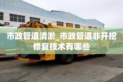 市政管道清淤_市政管道非開挖修復技術有哪些