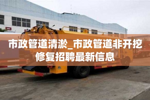 市政管道清淤_市政管道非開挖修復招聘最新信息