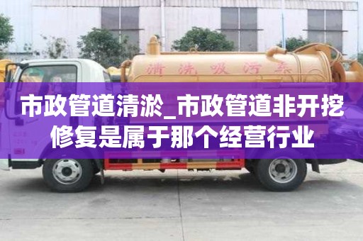 市政管道清淤_市政管道非開挖修復是屬于那個經營行業