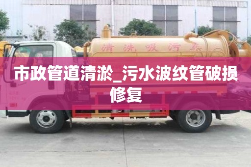 市政管道清淤_污水波紋管破損修復