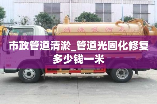 市政管道清淤_管道光固化修復(fù)多少錢一米
