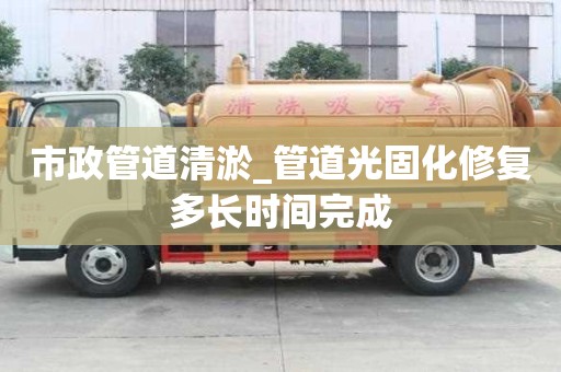 市政管道清淤_管道光固化修復(fù)多長時間完成