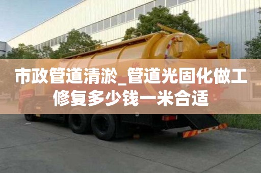 市政管道清淤_管道光固化做工修復(fù)多少錢一米合適