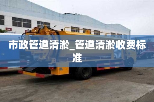 市政管道清淤_管道清淤收費標準