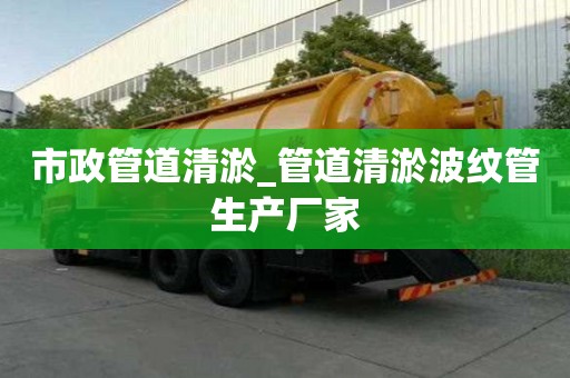 市政管道清淤_管道清淤波紋管生產廠家