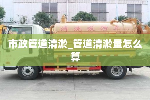 市政管道清淤_管道清淤量怎么算