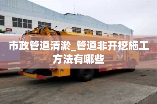 市政管道清淤_管道非開挖施工方法有哪些