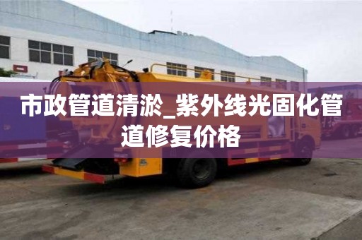 市政管道清淤_紫外線光固化管道修復價格