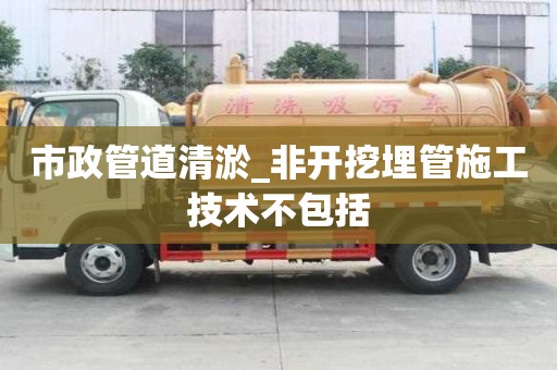 市政管道清淤_非開挖埋管施工技術不包括