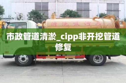 市政管道清淤_cipp非開挖管道修復