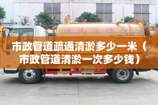 市政管道疏通清淤多少一米（市政管道清淤一次多少錢）