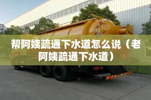 幫阿姨疏通下水道怎么說（老阿姨疏通下水道）