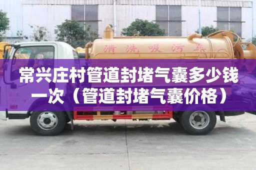 常興莊村管道封堵氣囊多少錢一次（管道封堵氣囊價格）